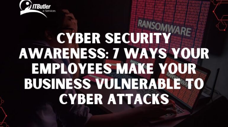 Cyber Security Awareness: 7 Ways Your Employees Make Your Businesses Vulnerable to Cyber Attacks