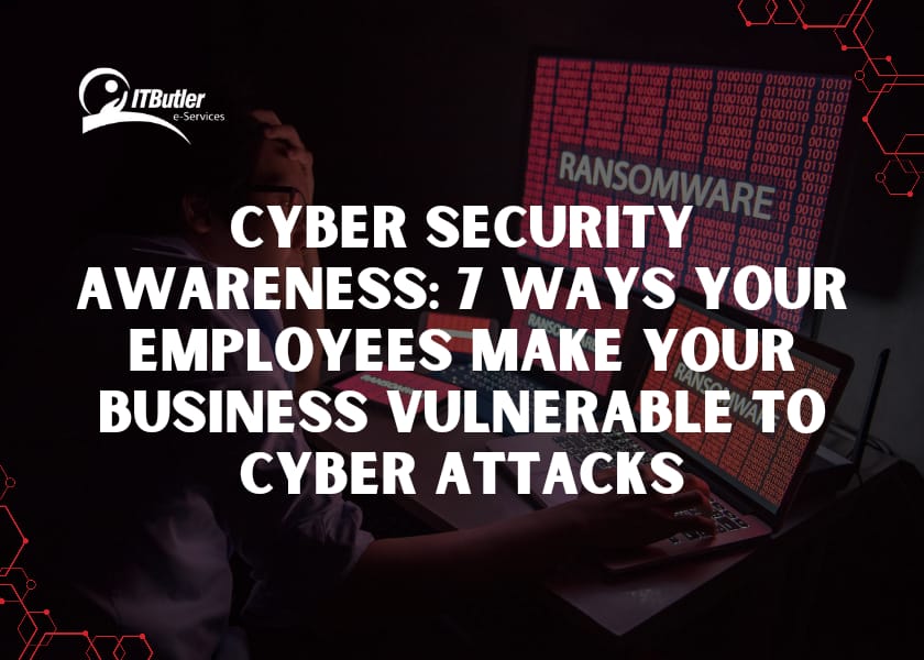 Cyber Security Awareness 7 Ways Your Employees Make Your Businesses Vulnerable to Cyber Attacks