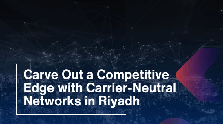 Carve Out a Competitive Edge with Carrier-Neutral Networks in Riyadh