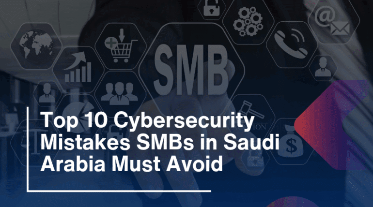 Top 10 Cybersecurity Mistakes SMBs in Saudi Arabia Must Avoid