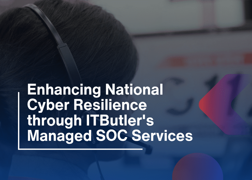 Enhancing National Cyber Resilience through ITButler’s Managed SOC Services