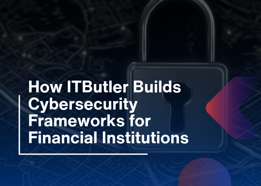 How ITButler Builds Cybersecurity Frameworks for Financial Institutions