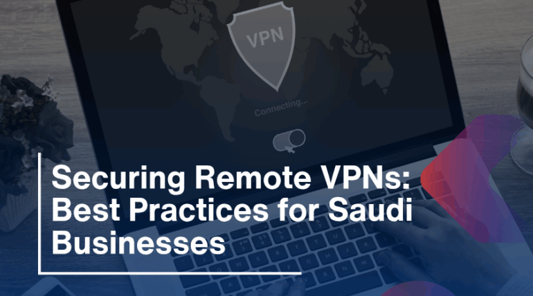 Securing Remote VPNs: Best Practices for Saudi Businesses