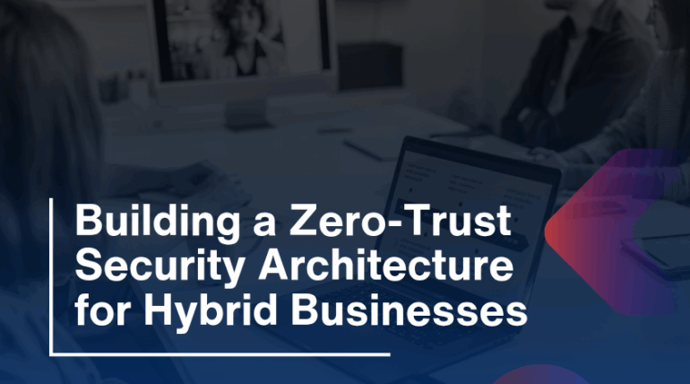 Building a Zero-Trust Security Architecture for Hybrid Businesses