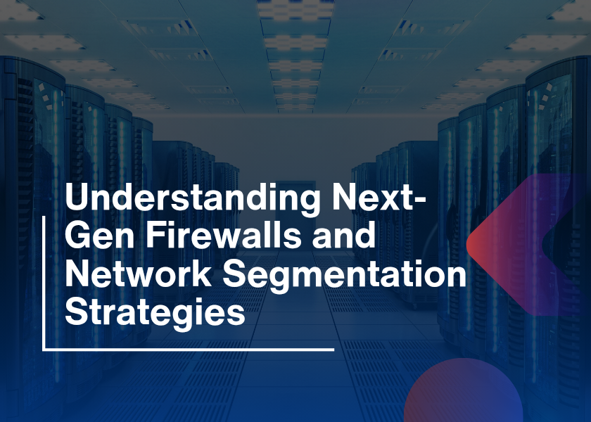 Understanding Next-Gen Firewalls and Network Segmentation Strategies