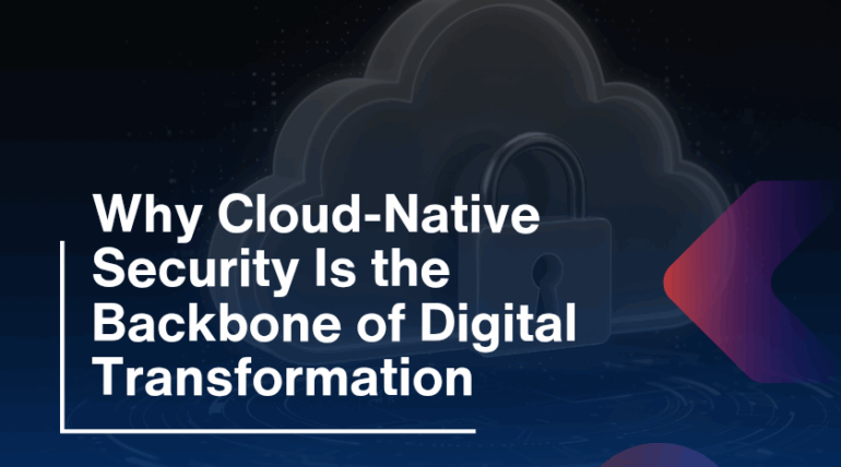 Why Cloud-Native Security Is the Backbone of Digital Transformation