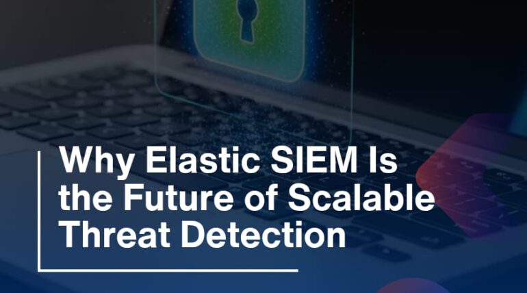 Why Elastic SIEM Is the Future of Scalable Threat Detection