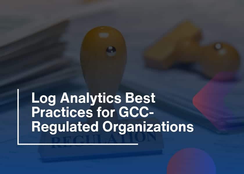 GCC Log Analytics Compliance-Best Practices for Regulated Organizations