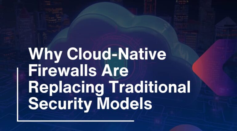 Why Cloud-Native Firewalls Are Replacing Traditional Security Models