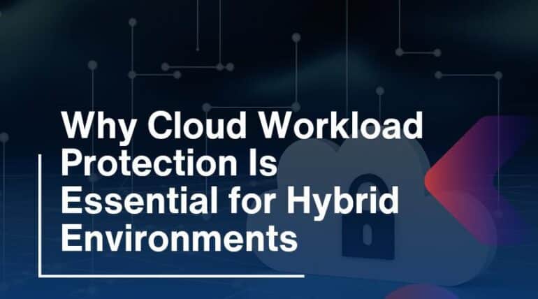 Why Cloud Workload Protection Is Essential for Hybrid Environments