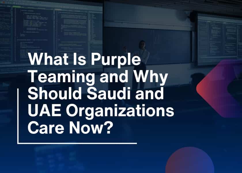 Purple Teaming-Why Saudi & UAE Organizations Need It Now