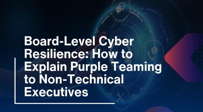 Board-Level Cyber Resilience: How to Explain Purple Teaming to Non-Technical Executives