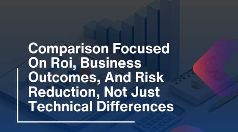 Comparison Focused On Roi, Business Outcomes, And Risk Reduction, Not Just Technical Differences