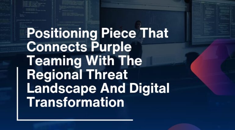 Positioning Piece That Connects Purple Teaming With The Regional Threat Landscape And Digital Transformation
