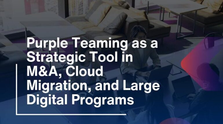 Purple Teaming as a Strategic Tool in M&A, Cloud Migration, and Large Digital Programs