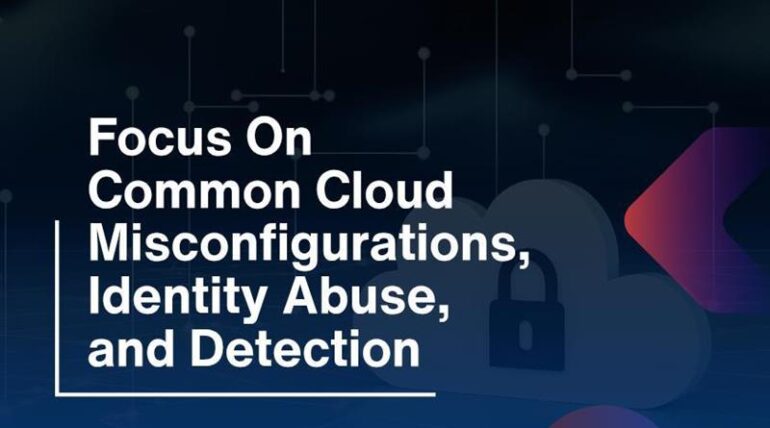 Focus On Common Cloud Misconfigurations, Identity Abuse, and Detection