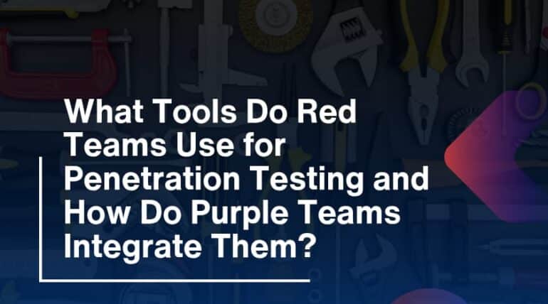 What Tools Do Red Teams Use for Penetration Testing and How Do Purple Teams Integrate Them?