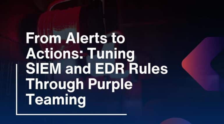 From Alerts to Actions: Tuning SIEM and EDR Rules Through Purple Teaming