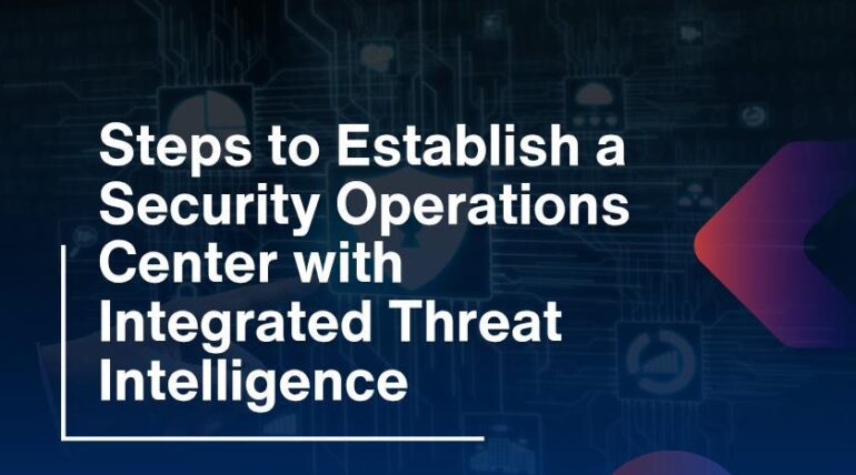 Steps to Establish a Security Operations Center with Integrated Threat Intelligence