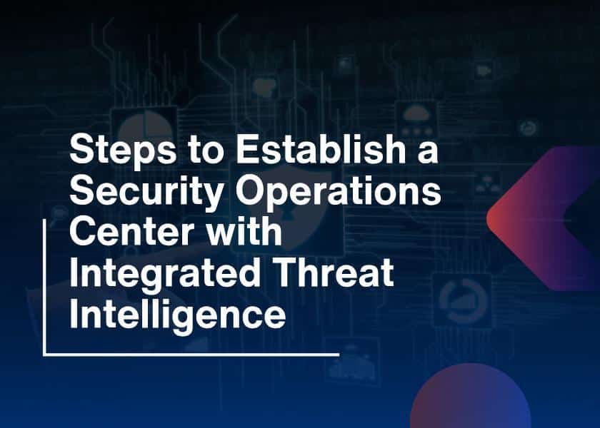 Steps to Establish a Security Operations Center with Integrated Threat Intelligence