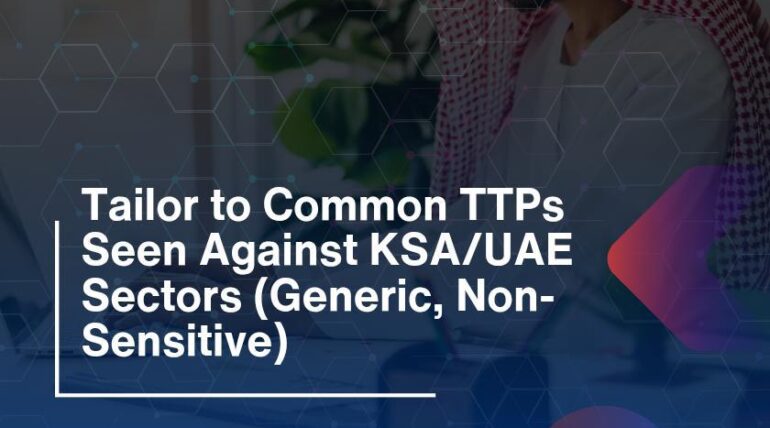 Tailor to Common TTPs Seen Against KSA/UAE Sectors (Generic, Non-Sensitive)