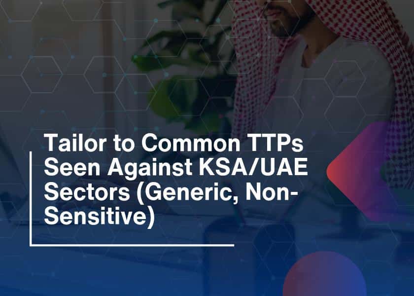 Tailor to Common TTPs Seen Against KSAUAE Sectors (Generic, Non-Sensitive)