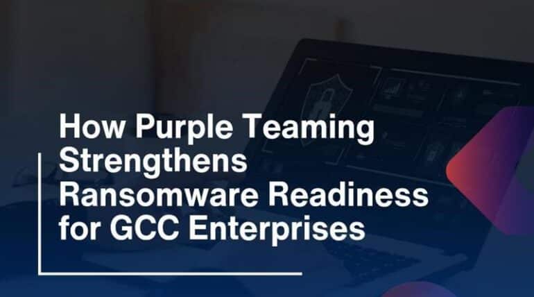 How Purple Teaming Strengthens Ransomware Readiness for GCC Enterprises