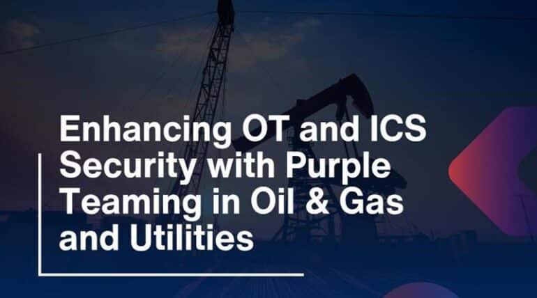 Enhancing OT and ICS Security with Purple Teaming in Oil & Gas and Utilities