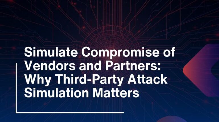 Simulate Compromise of Vendors and Partners: Why Third-Party Attack Simulation Matters