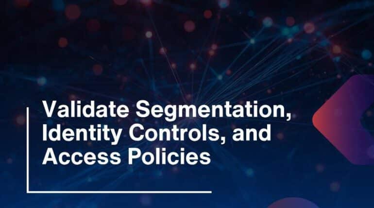 Validate Segmentation, Identity Controls, and Access Policies