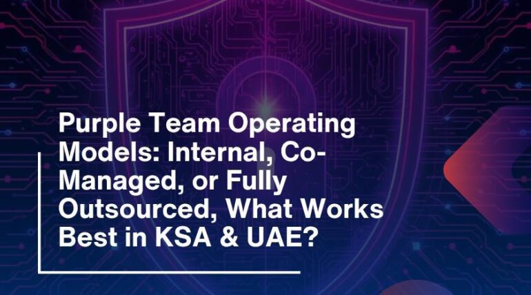 Purple Team Operating Models: Internal, Co-Managed, or Fully Outsourced – What Works Best in KSA & UAE?