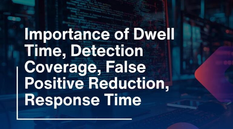 Importance of Dwell Time, Detection Coverage, False Positive Reduction, Response Time