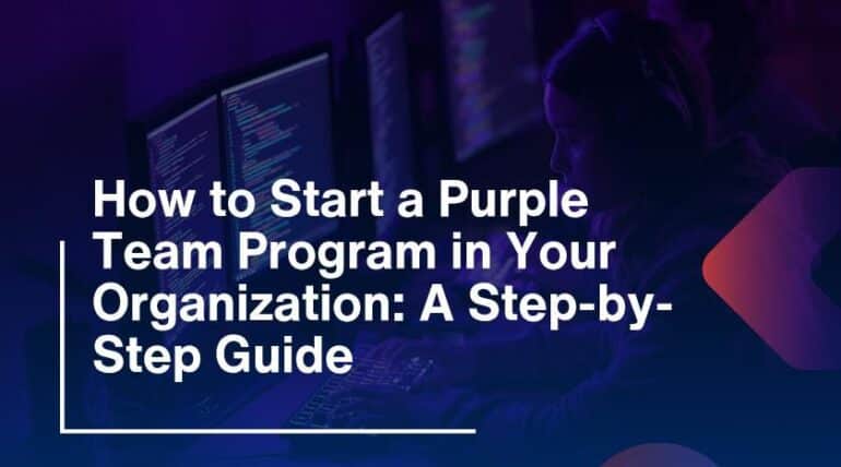 How to Start a Purple Team Program in Your Organization: A Step-by-Step Guide