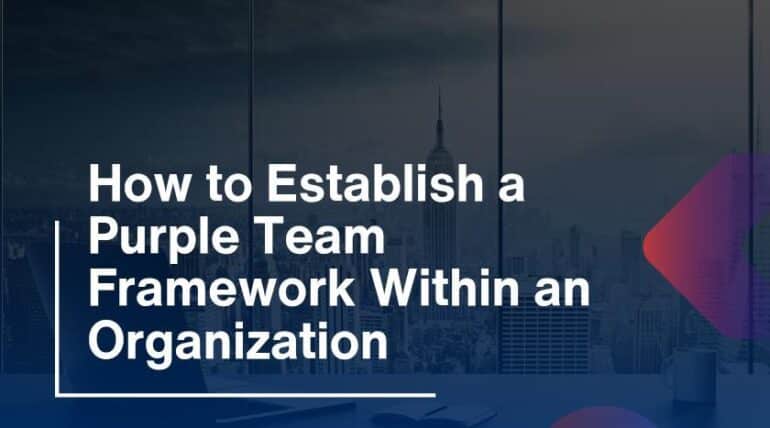 How to Establish a Purple Team Framework Within an Organization