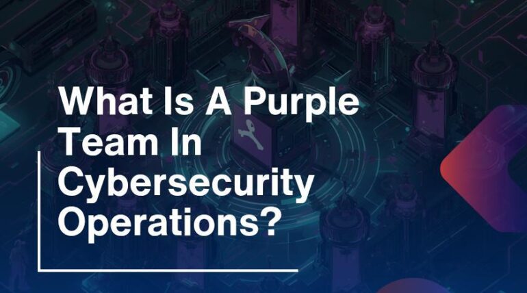 What Is A Purple Team In Cybersecurity Operations?