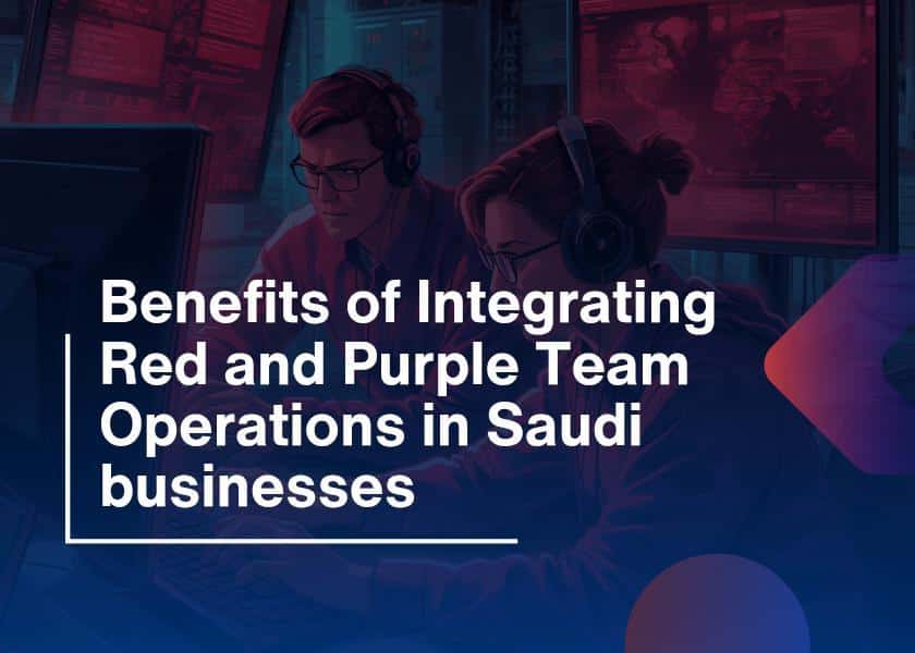 Benefits of Integrating Red and Purple Team Operations in Saudi businesses