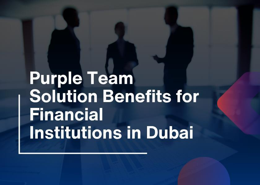 Purple Team Solution Benefits for Financial Institutions in Dubai